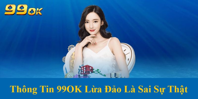 99OK lừa đảo là tin thất thiệt, sai sự thật