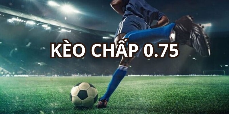 Kèo chấp 0.75 là cơ hội cá cược không thể bỏ lỡ trong bóng đá