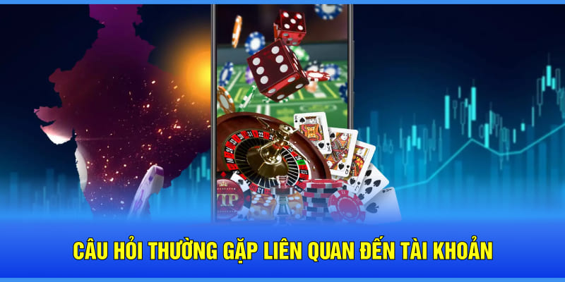 Câu hỏi thường gặp liên quan đến account cá độ