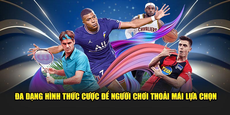 Đa dạng hình thức cược để khách hàng thoải mái lựa chọn